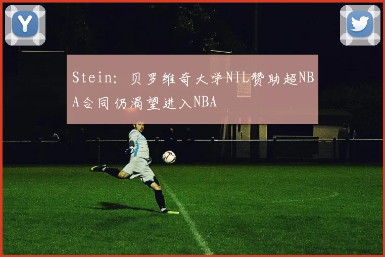 Stein：贝罗维奇大学NIL赞助超NBA合同仍渴望进入NBA