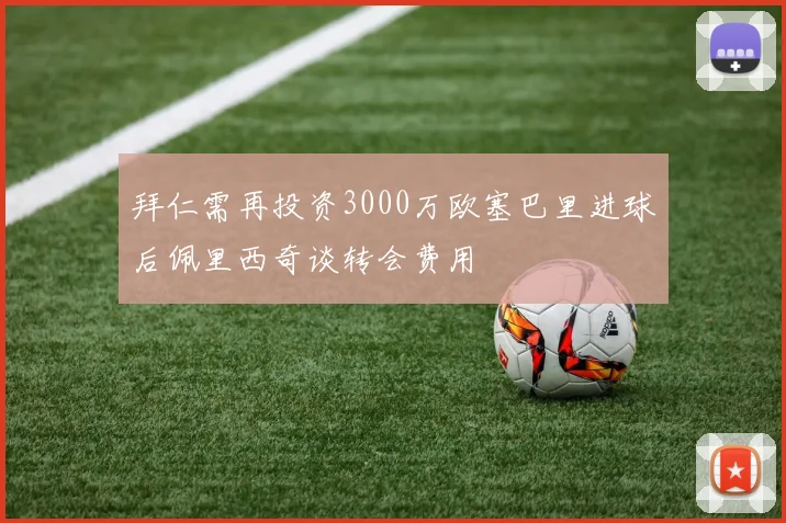 拜仁需再投资3000万欧塞巴里进球后佩里西奇谈转会费用
