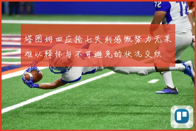 塔图姆回应抢七失利感慨努力无果难以释怀与不可避免的状况交织