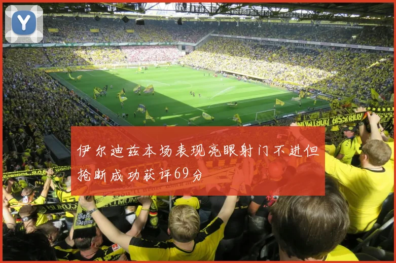 伊尔迪兹本场表现亮眼射门不进但抢断成功获评69分