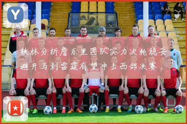 铁林分析詹东里团队实力次轮稳妥避开马刺雷霆有望冲击西部决赛